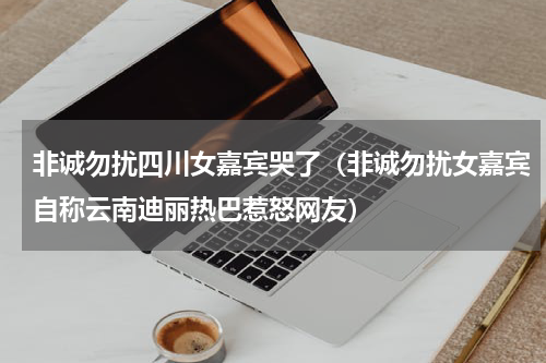 非诚勿扰四川女嘉宾哭了（非诚勿扰女嘉宾自称云南迪丽热巴惹怒网友）