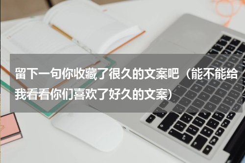 留下一句你收藏了很久的文案吧（能不能给我看看你们喜欢了好久的文案）
