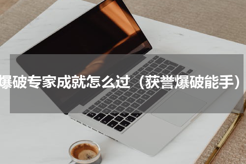 爆破专家成就怎么过（获誉爆破能手）