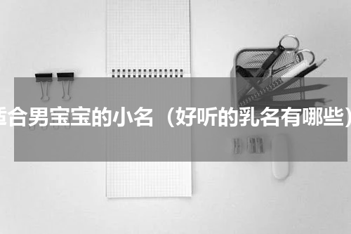 适合男宝宝的小名（好听的乳名有哪些）