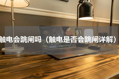触电会跳闸吗（触电是否会跳闸详解）