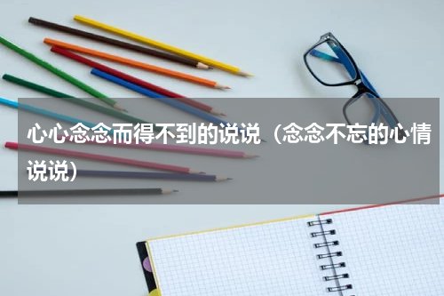 心心念念而得不到的说说（念念不忘的心情说说）