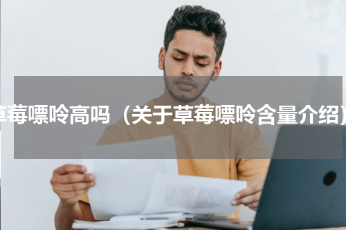 草莓嘌呤高吗（关于草莓嘌呤含量介绍）