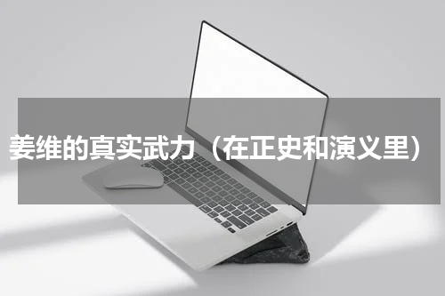 姜维的真实武力（在正史和演义里）