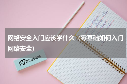 网络安全入门应该学什么（零基础如何入门网络安全）