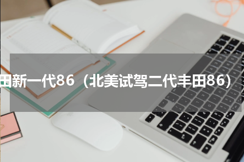 丰田新一代86（北美试驾二代丰田86）