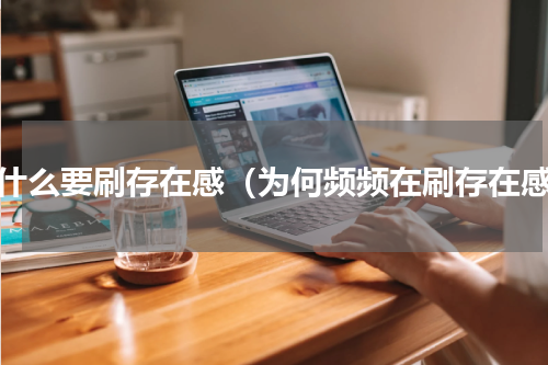 为什么要刷存在感（为何频频在刷存在感）
