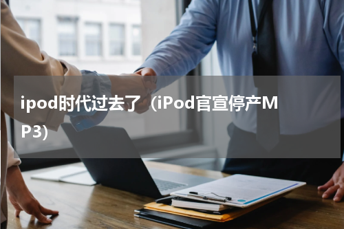 ipod时代过去了（iPod官宣停产MP3）