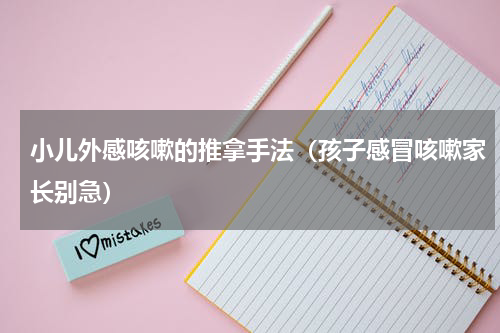 小儿外感咳嗽的推拿手法（孩子感冒咳嗽家长别急）