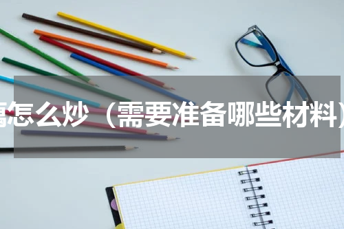 藕怎么炒（需要准备哪些材料）