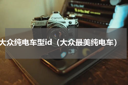 大众纯电车型id（大众最美纯电车）