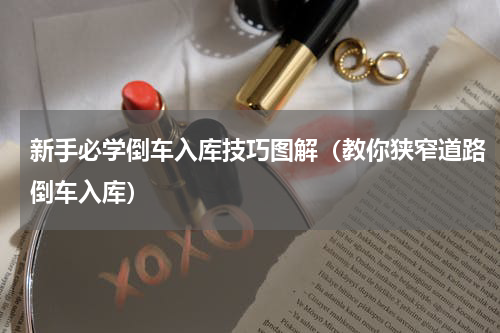 新手必学倒车入库技巧图解（教你狭窄道路倒车入库）