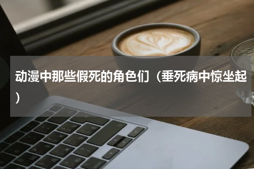 动漫中那些假死的角色们（垂死病中惊坐起）
