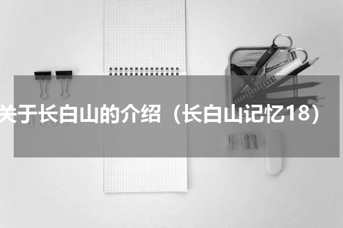 关于长白山的介绍（长白山记忆18）