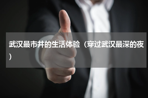 武汉最市井的生活体验（穿过武汉最深的夜）