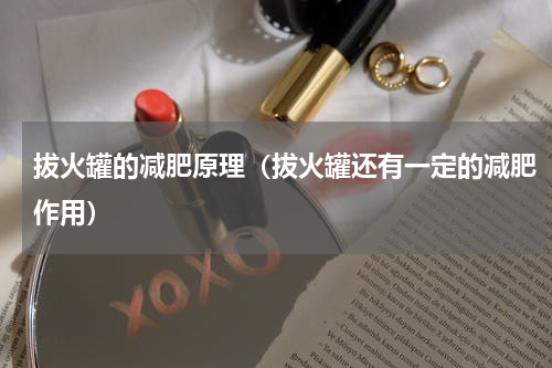 拔火罐的减肥原理（拔火罐还有一定的减肥作用）
