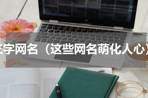 三字网名（这些网名萌化人心）
