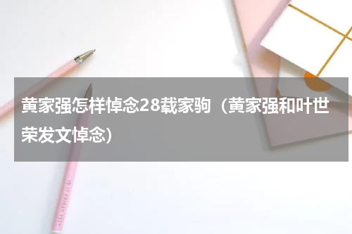 黄家强怎样悼念28载家驹（黄家强和叶世荣发文悼念）