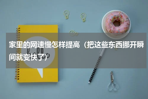 家里的网速慢怎样提高（把这些东西挪开瞬间就变快了）
