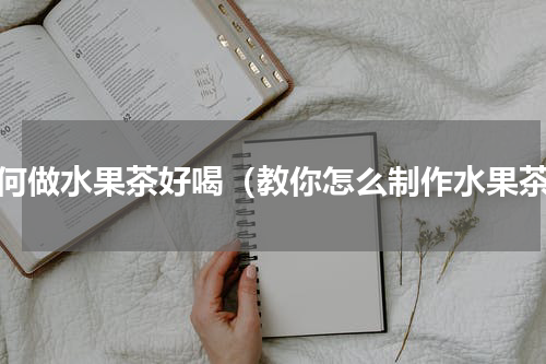 如何做水果茶好喝（教你怎么制作水果茶）