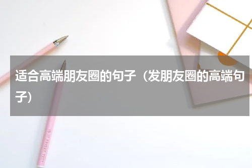 适合高端朋友圈的句子（发朋友圈的高端句子）