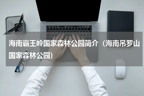 海南霸王岭国家森林公园简介（海南吊罗山国家森林公园）