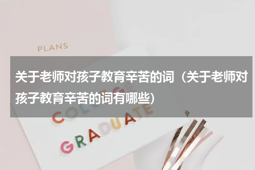 关于老师对孩子教育辛苦的词（关于老师对孩子教育辛苦的词有哪些）