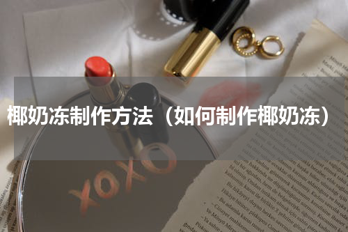 椰奶冻制作方法（如何制作椰奶冻）
