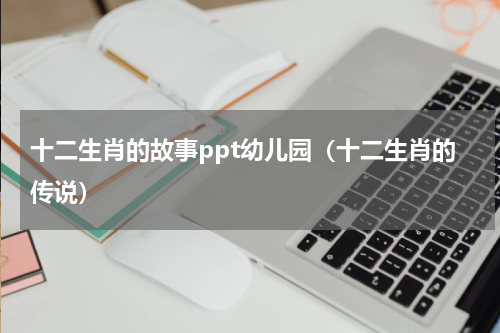 十二生肖的故事ppt幼儿园（十二生肖的传说）