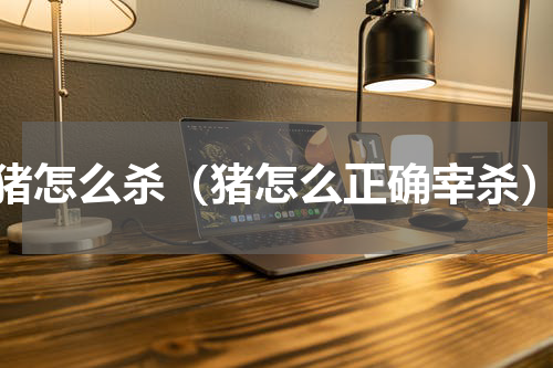 猪怎么杀（猪怎么正确宰杀）