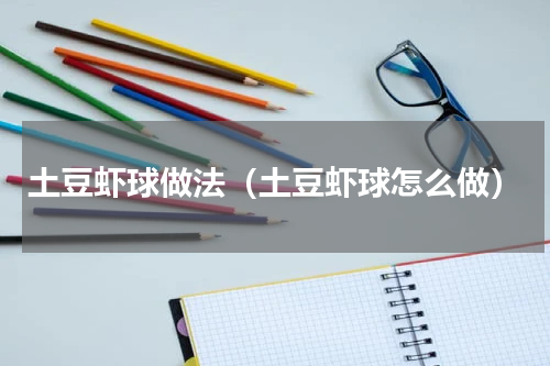 土豆虾球做法（土豆虾球怎么做）