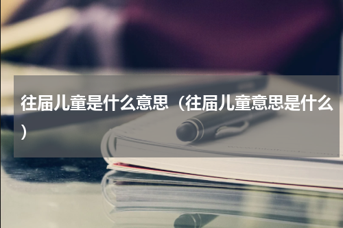 往届儿童是什么意思（往届儿童意思是什么）