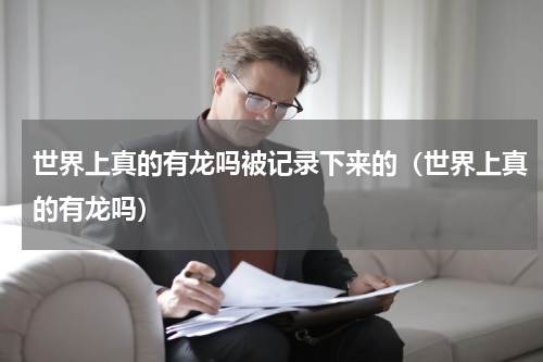 世界上真的有龙吗被记录下来的（世界上真的有龙吗）