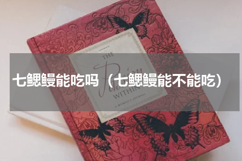 七鳃鳗能吃吗（七鳃鳗能不能吃）
