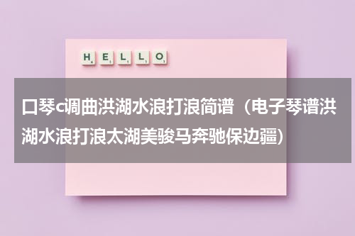 口琴c调曲洪湖水浪打浪简谱（电子琴谱洪湖水浪打浪太湖美骏马奔驰保边疆）
