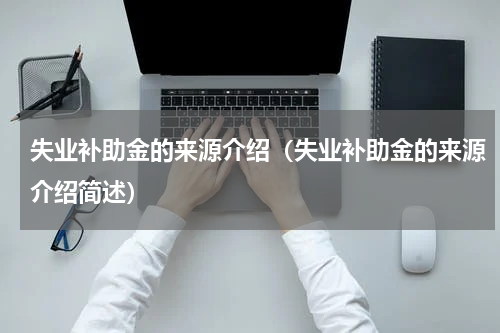 失业补助金的来源介绍（失业补助金的来源介绍简述）