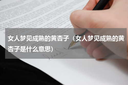 女人梦见成熟的黄杏子（女人梦见成熟的黄杏子是什么意思）