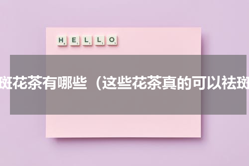 祛斑花茶有哪些（这些花茶真的可以祛斑）
