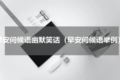 早安问候语幽默笑话（早安问候语举例）