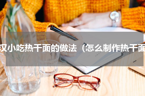 武汉小吃热干面的做法（怎么制作热干面）