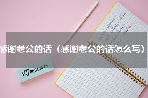 感谢老公的话（感谢老公的话怎么写）
