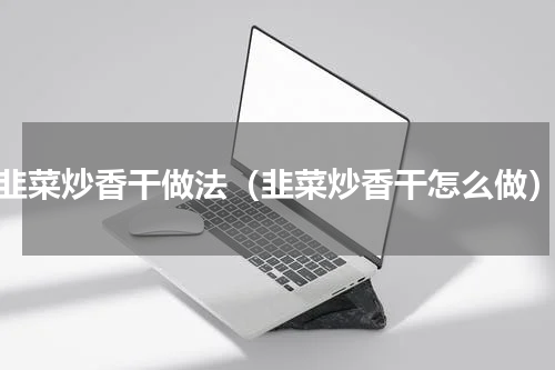 韭菜炒香干做法（韭菜炒香干怎么做）
