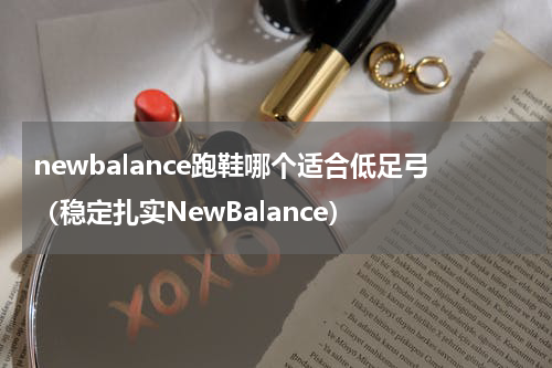 newbalance跑鞋哪个适合低足弓（稳定扎实NewBalance）
