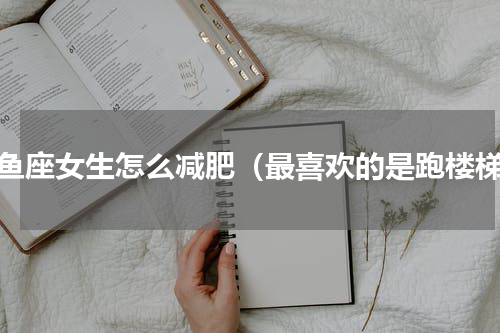 双鱼座女生怎么减肥（最喜欢的是跑楼梯）