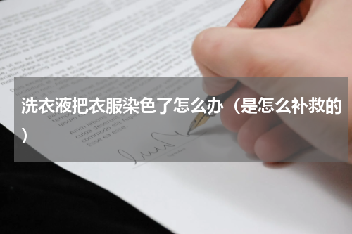 洗衣液把衣服染色了怎么办（是怎么补救的）
