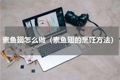 素鱼翅怎么做（素鱼翅的烹饪方法）