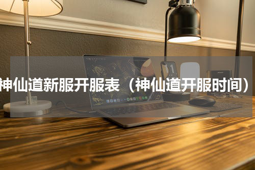 神仙道新服开服表（神仙道开服时间）