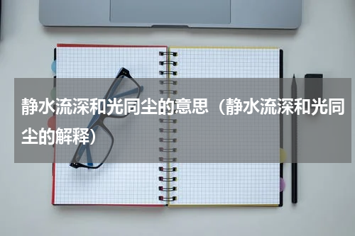 静水流深和光同尘的意思（静水流深和光同尘的解释）