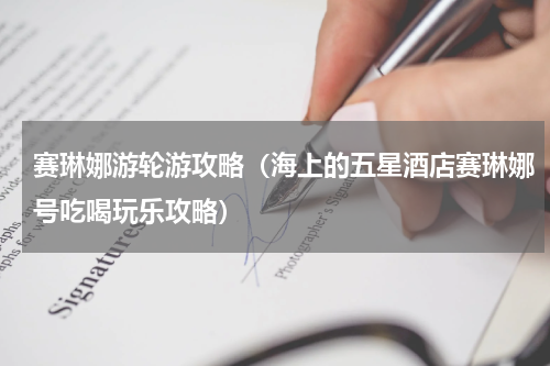 赛琳娜游轮游攻略（海上的五星酒店赛琳娜号吃喝玩乐攻略）