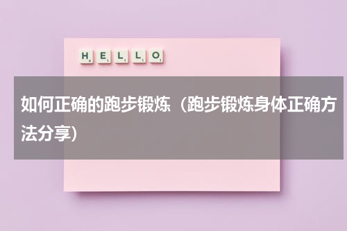 如何正确的跑步锻炼（跑步锻炼身体正确方法分享）